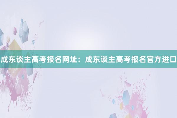 成东谈主高考报名网址：成东谈主高考报名官方进口