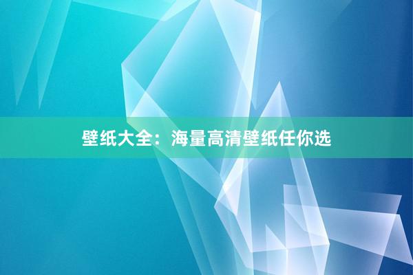 壁纸大全：海量高清壁纸任你选