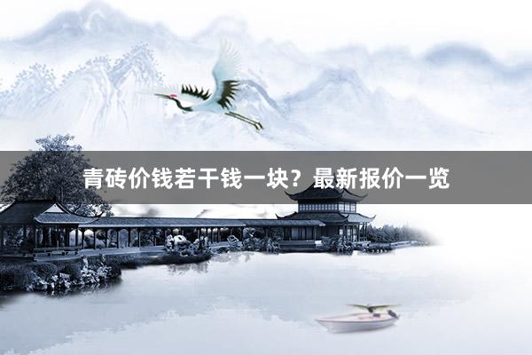 青砖价钱若干钱一块？最新报价一览