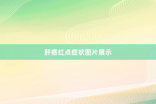 肝癌红点症状图片展示