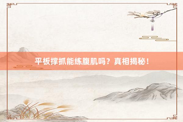 平板撑抓能练腹肌吗？真相揭秘！
